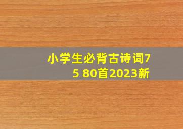 小学生必背古诗词75 80首2023新